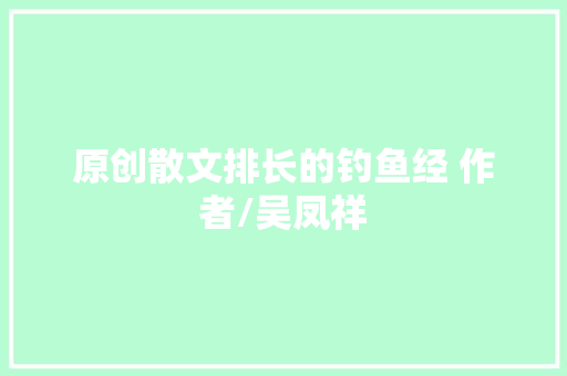 原创散文排长的钓鱼经 作者/吴凤祥
