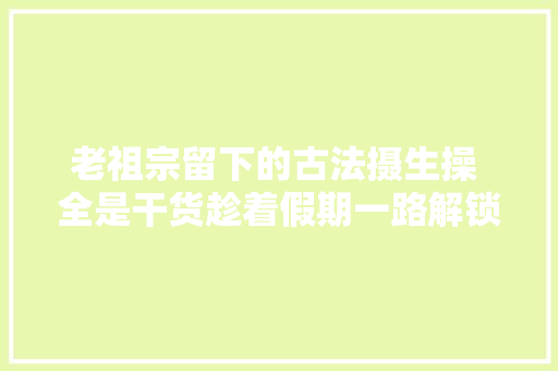 老祖宗留下的古法摄生操 全是干货趁着假期一路解锁→