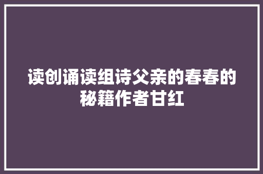 读创诵读组诗父亲的春春的秘籍作者甘红