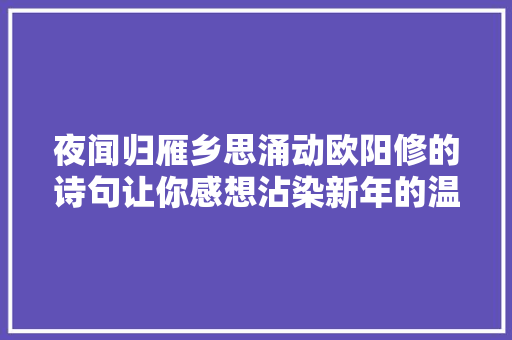 夜闻归雁乡思涌动欧阳修的诗句让你感想沾染新年的温暖与感慨