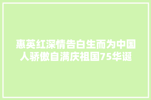 惠英红深情告白生而为中国人骄傲自满庆祖国75华诞