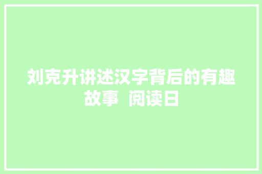 刘克升讲述汉字背后的有趣故事  阅读日