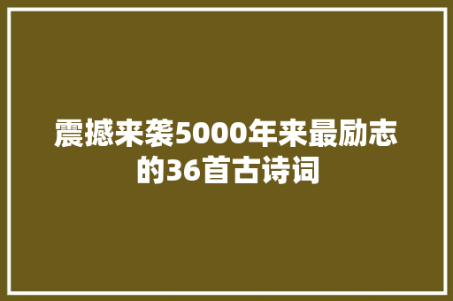 震撼来袭5000年来最励志的36首古诗词