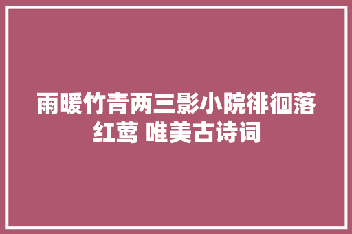 雨暖竹青两三影小院徘徊落红莺 唯美古诗词