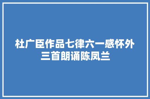 杜广臣作品七律六一感怀外三首朗诵陈凤兰