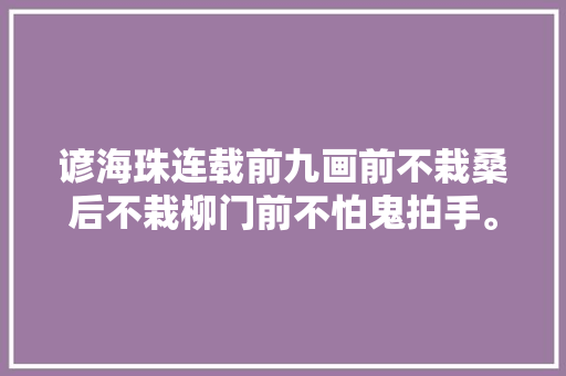 谚海珠连载前九画前不栽桑后不栽柳门前不怕鬼拍手。