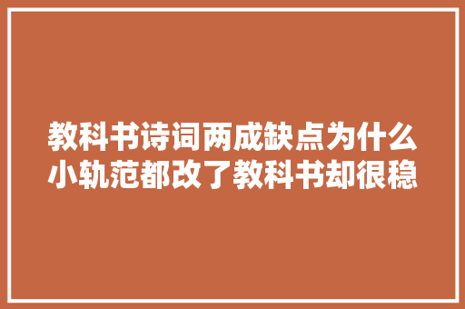 教科书诗词两成缺点为什么小轨范都改了教科书却很稳