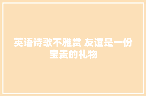 英语诗歌不雅赏 友谊是一份宝贵的礼物