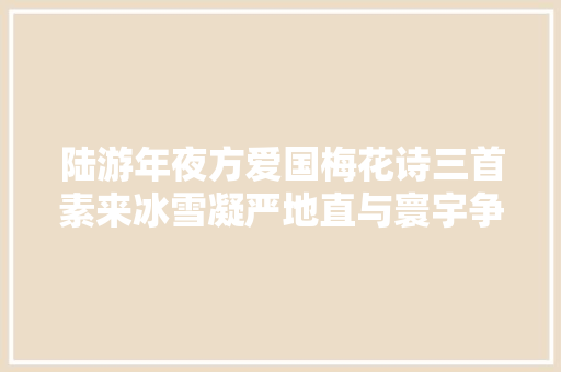 陆游年夜方爱国梅花诗三首素来冰雪凝严地直与寰宇争春回