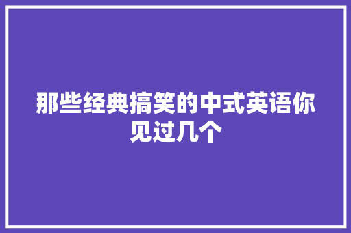 那些经典搞笑的中式英语你见过几个