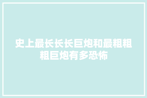 史上最长长长巨炮和最粗粗粗巨炮有多恐怖
