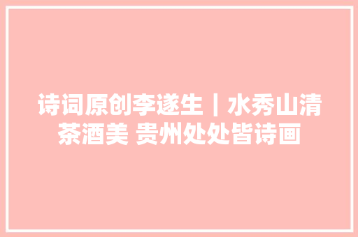 诗词原创李遂生｜水秀山清茶酒美 贵州处处皆诗画