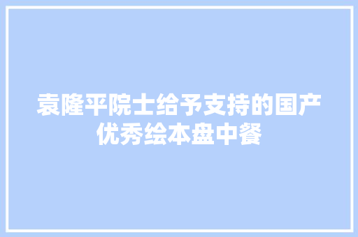 袁隆平院士给予支持的国产优秀绘本盘中餐