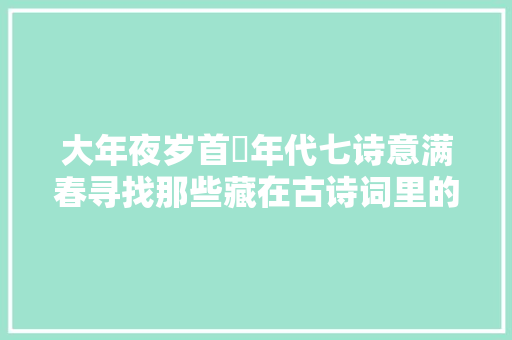 大年夜岁首年代七诗意满春寻找那些藏在古诗词里的年味