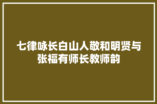 七律咏长白山人敬和明贤与张福有师长教师韵