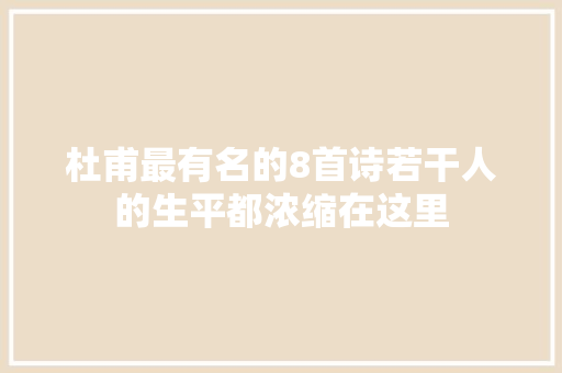 杜甫最有名的8首诗若干人的生平都浓缩在这里