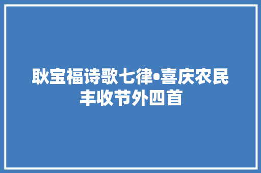 耿宝福诗歌七律•喜庆农民丰收节外四首
