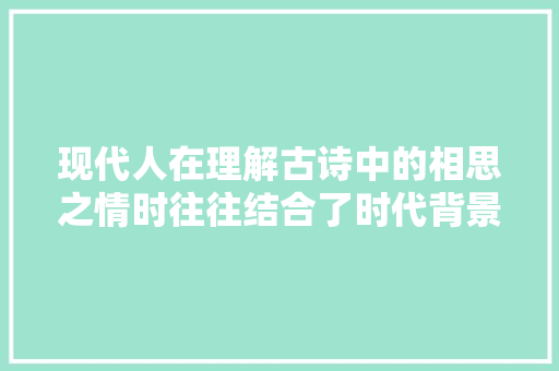 现代人在理解古诗中的相思之情时往往结合了时代背景与小我经历