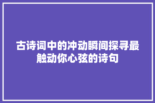 古诗词中的冲动瞬间探寻最触动你心弦的诗句
