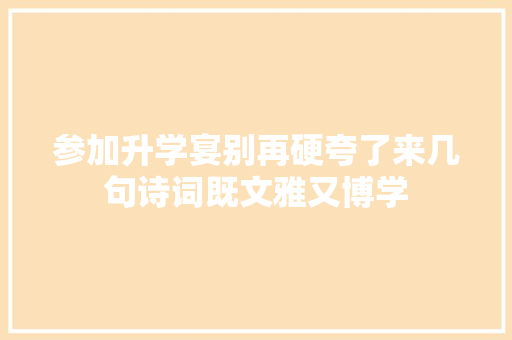 参加升学宴别再硬夸了来几句诗词既文雅又博学