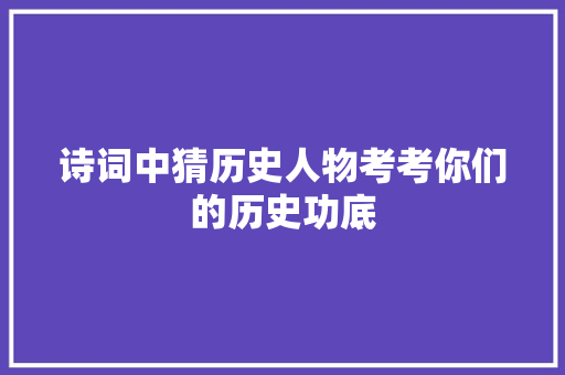 诗词中猜历史人物考考你们的历史功底