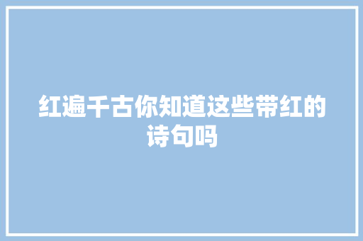 红遍千古你知道这些带红的诗句吗