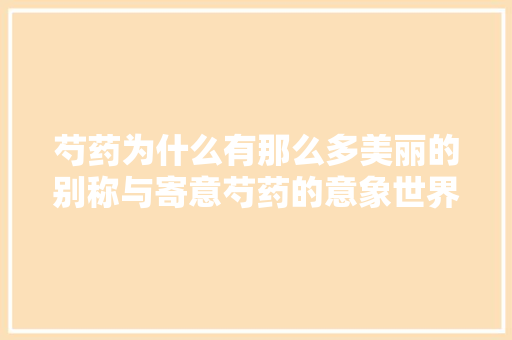 芍药为什么有那么多美丽的别称与寄意芍药的意象世界