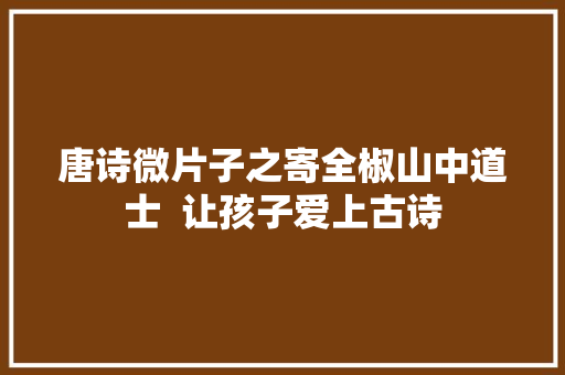 唐诗微片子之寄全椒山中道士  让孩子爱上古诗