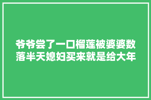 爷爷尝了一口榴莲被婆婆数落半天媳妇买来就是给大年夜家吃的