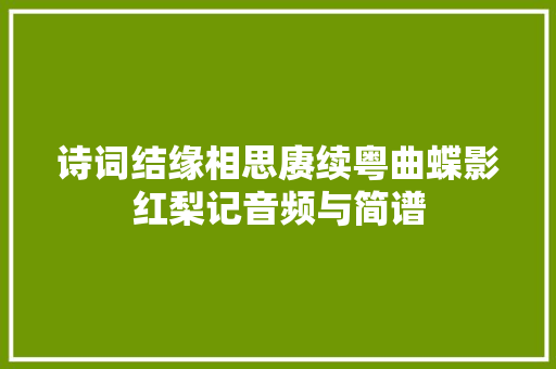 诗词结缘相思赓续粤曲蝶影红梨记音频与简谱