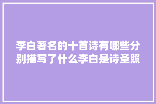 李白著名的十首诗有哪些分别描写了什么李白是诗圣照样诗仙