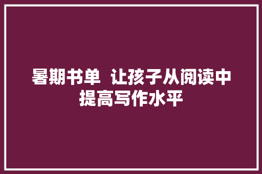 暑期书单  让孩子从阅读中提高写作水平