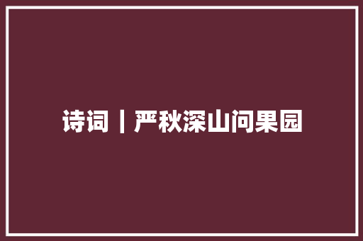 诗词｜严秋深山问果园
