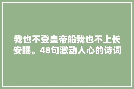 我也不登皇帝船我也不上长安眠。48句激动人心的诗词激荡肚量胸襟