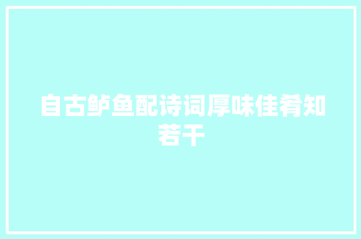 自古鲈鱼配诗词厚味佳肴知若干