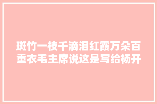 斑竹一枝千滴泪红霞万朵百重衣毛主席说这是写给杨开慧的