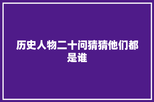 历史人物二十问猜猜他们都是谁