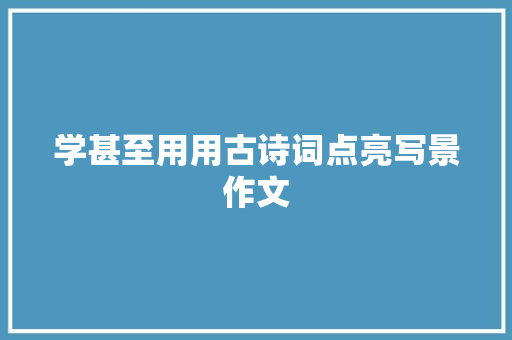 学甚至用用古诗词点亮写景作文