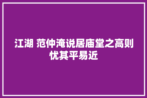 江湖 范仲淹说居庙堂之高则忧其平易近