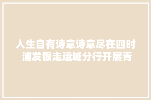 人生自有诗意诗意尽在四时 浦发银走运城分行开展青年员工诗词大年夜会活动