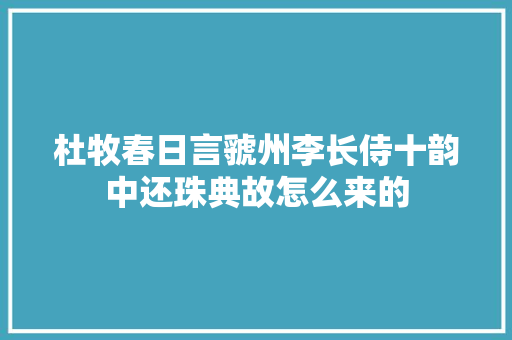 杜牧春日言虢州李长侍十韵中还珠典故怎么来的