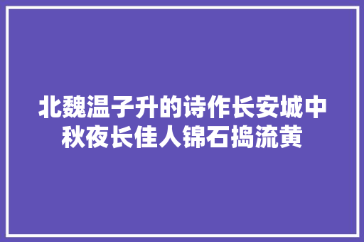 北魏温子升的诗作长安城中秋夜长佳人锦石捣流黄