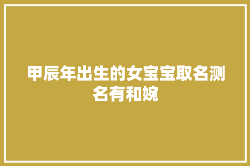 甲辰年出生的女宝宝取名测名有和婉