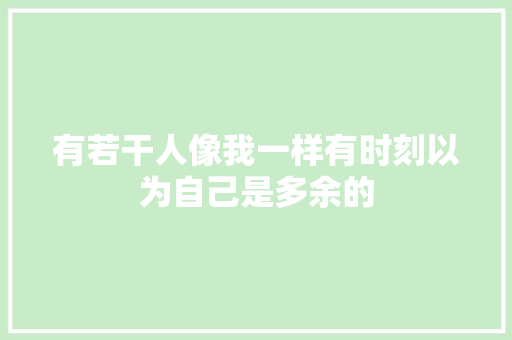有若干人像我一样有时刻以为自己是多余的