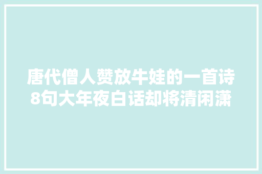 唐代僧人赞放牛娃的一首诗8句大年夜白话却将清闲潇洒写到了极致