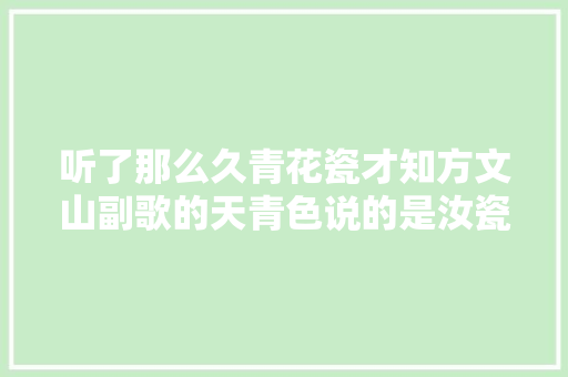 听了那么久青花瓷才知方文山副歌的天青色说的是汝瓷