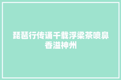 琵琶行传诵千载浮梁茶喷鼻香溢神州