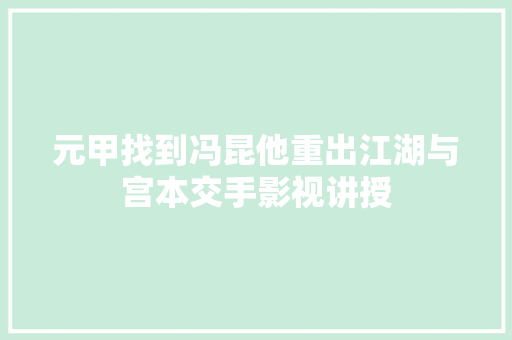 元甲找到冯昆他重出江湖与宫本交手影视讲授