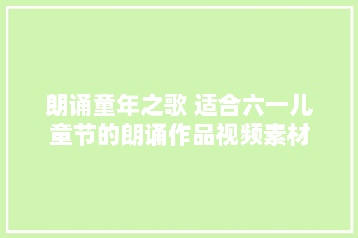 朗诵童年之歌 适合六一儿童节的朗诵作品视频素材