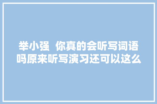 举小强  你真的会听写词语吗原来听写演习还可以这么做